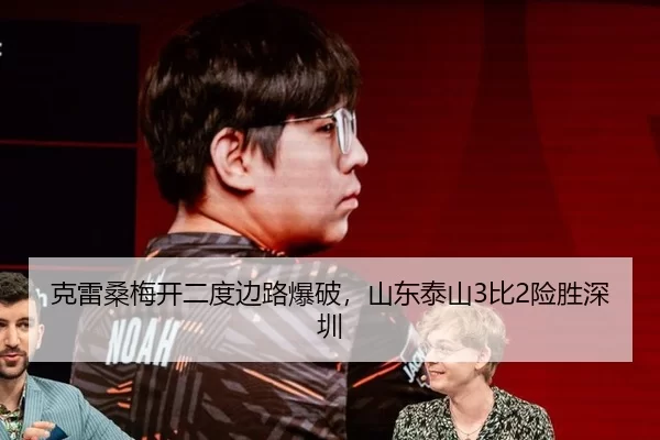 克雷桑梅开二度边路爆破，山东泰山3比2险胜深圳