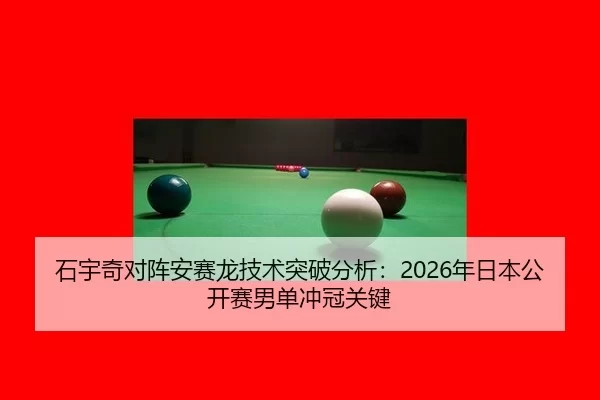 石宇奇对阵安赛龙技术突破分析：2026年日本公开赛男单冲冠关键